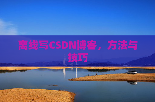 离线写CSDN博客，方法与技巧