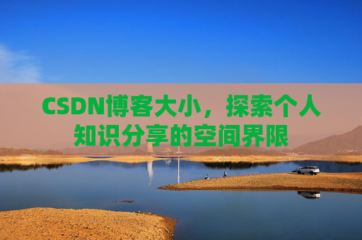 CSDN博客大小，探索个人知识分享的空间界限